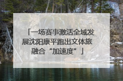 一场赛事激活全域发展沈阳康平跑出文体旅融合“加速度”
