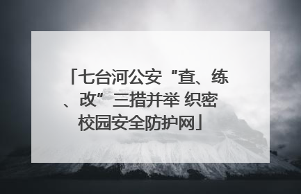 七台河公安“查、练、改”三措并举 织密校园安全防护网
