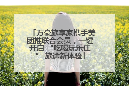 万豪旅享家携手美团推联合会员，一键开启 “吃喝玩乐住” 旅途新体验