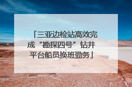 三亚边检站高效完成“勘探四号”钻井平台船员换班勤务