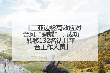 三亚边检高效应对台风“蝴蝶”，成功转移132名钻井平台工作人员