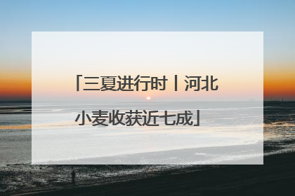 三夏进行时丨河北小麦收获近七成