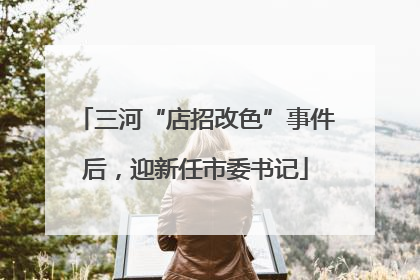三河“店招改色”事件后，迎新任市委书记