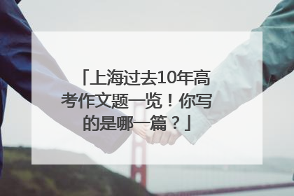 上海过去10年高考作文题一览！你写的是哪一篇？