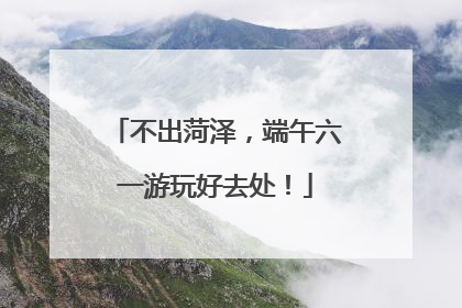 不出菏泽，端午六一游玩好去处！