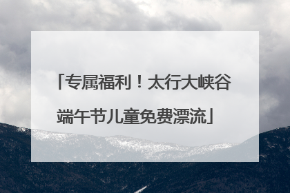 专属福利！太行大峡谷端午节儿童免费漂流