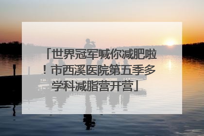 世界冠军喊你减肥啦！市西溪医院第五季多学科减脂营开营