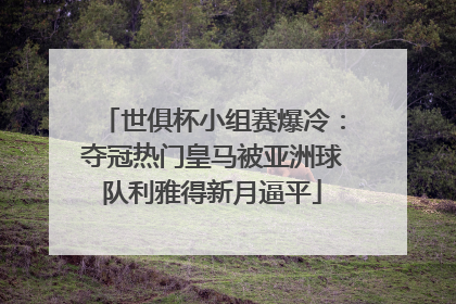 世俱杯小组赛爆冷：夺冠热门皇马被亚洲球队利雅得新月逼平