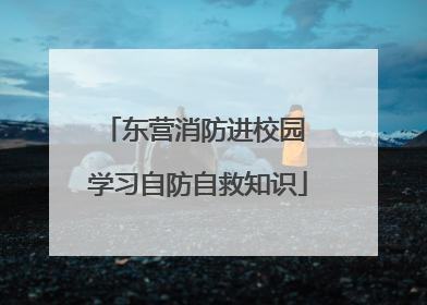 东营消防进校园 学习自防自救知识