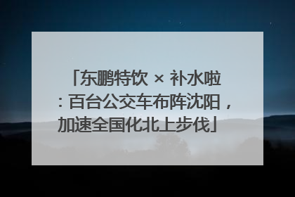 东鹏特饮 × 补水啦：百台公交车布阵沈阳，加速全国化北上步伐