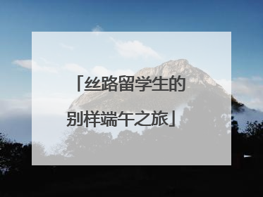 丝路留学生的别样端午之旅