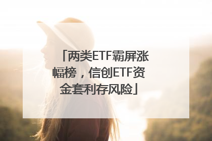 两类ETF霸屏涨幅榜，信创ETF资金套利存风险