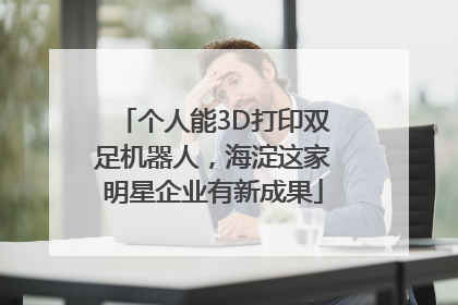 个人能3D打印双足机器人，海淀这家明星企业有新成果