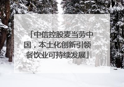 中信控股麦当劳中国，本土化创新引领餐饮业可持续发展