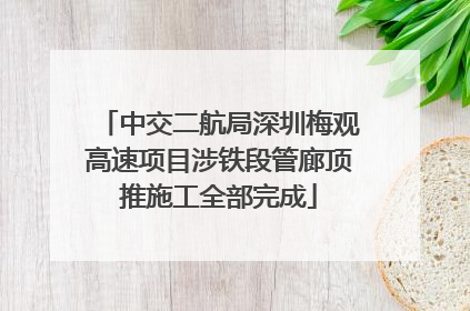 中交二航局深圳梅观高速项目涉铁段管廊顶推施工全部完成
