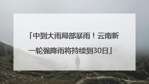 中到大雨局部暴雨！云南新一轮强降雨将持续到30日