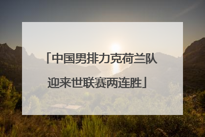 中国男排力克荷兰队 迎来世联赛两连胜