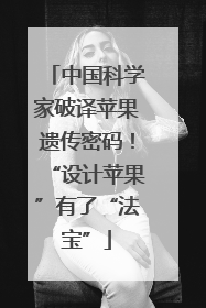 中国科学家破译苹果遗传密码！“设计苹果”有了“法宝”