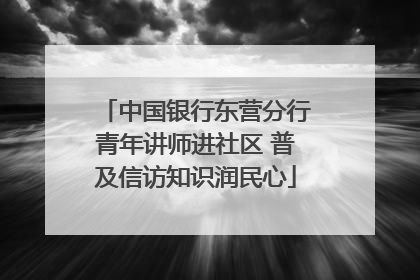 中国银行东营分行青年讲师进社区 普及信访知识润民心