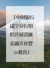 中国银行咸宁分行组织开展清廉金融文化警示教育