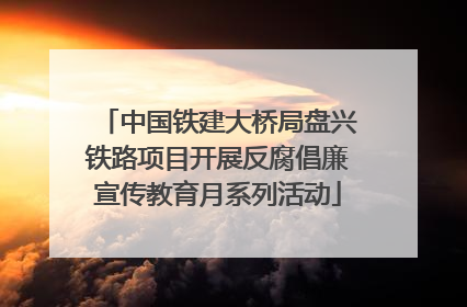 中国铁建大桥局盘兴铁路项目开展反腐倡廉宣传教育月系列活动