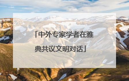 中外专家学者在雅典共议文明对话