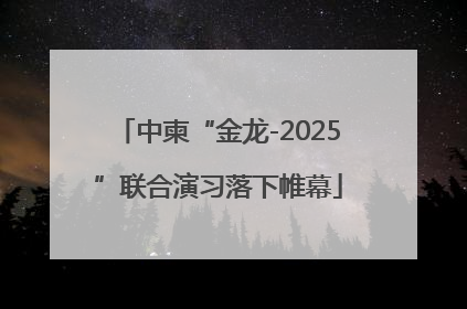 中柬“金龙-2025”联合演习落下帷幕