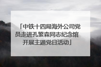 中铁十四局海外公司党员走进孔繁森同志纪念馆开展主题党日活动