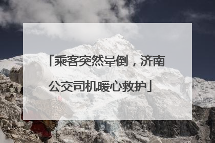 乘客突然晕倒，济南公交司机暖心救护