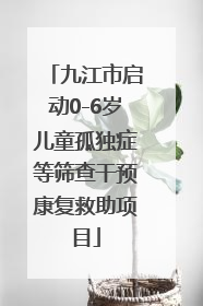 九江市启动0-6岁儿童孤独症等筛查干预康复救助项目