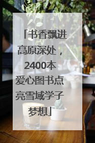 书香飘进高原深处，2400本爱心图书点亮雪域学子梦想