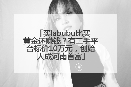 买labubu比买黄金还赚钱？有二手平台标价10万元，创始人成河南首富