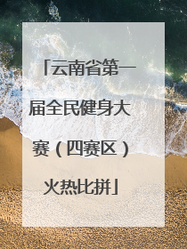 云南省第一届全民健身大赛（四赛区）火热比拼