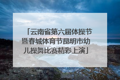 云南省第六届体操节暨春城体育节昆明市幼儿操舞比赛精彩上演