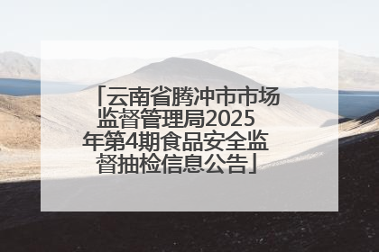 云南省腾冲市市场监督管理局2025年第4期食品安全监督抽检信息公告