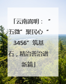 云南嵩明：“五微”聚民心“3456”筑基石，精治善治谱新篇