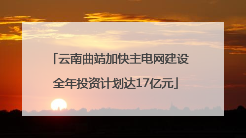 云南曲靖加快主电网建设 全年投资计划达17亿元
