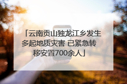 云南贡山独龙江乡发生多起地质灾害 已紧急转移安置700余人