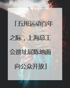 五卅运动百年之际，上海总工会遗址展陈地面向公众开放