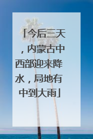 今后三天，内蒙古中西部迎来降水，局地有中到大雨