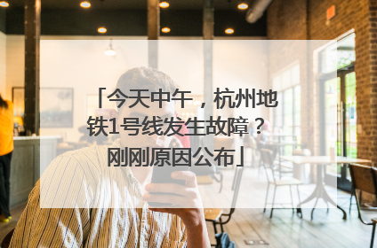 今天中午，杭州地铁1号线发生故障？刚刚原因公布