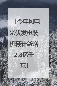 今年风电光伏发电装机预计新增2.8亿千瓦