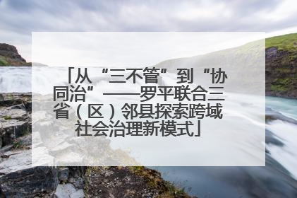 从“三不管”到“协同治”——罗平联合三省（区）邻县探索跨域社会治理新模式