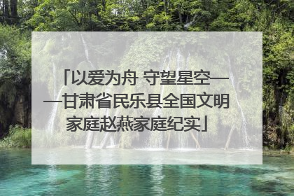 以爱为舟 守望星空——甘肃省民乐县全国文明家庭赵燕家庭纪实