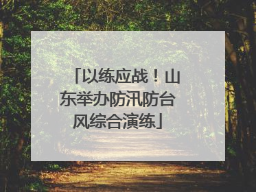 以练应战！山东举办防汛防台风综合演练