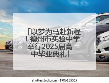 以梦为马赴新程！德州市实验中学举行2025届高中毕业典礼