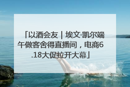 以酒会友｜埃文·凯尔端午做客舍得直播间，电商6.18大促拉开大幕