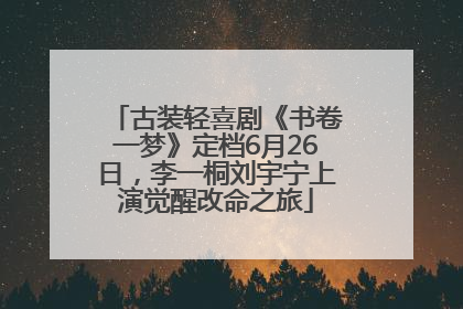 古装轻喜剧《书卷一梦》定档6月26日，李一桐刘宇宁上演觉醒改命之旅