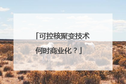 可控核聚变技术何时商业化？
