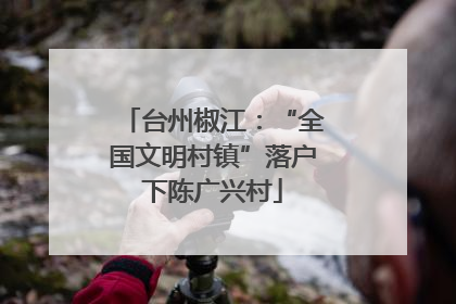 台州椒江：“全国文明村镇”落户下陈广兴村